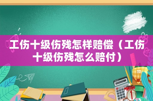 工傷十級(jí)傷殘?jiān)鯓淤r償（工傷十級(jí)傷殘?jiān)趺促r付）