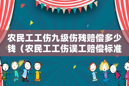 農民工工傷九級傷殘賠償多少錢（農民工工傷誤工賠償標準）