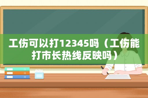 工傷可以打12345嗎（工傷能打市長熱線反映嗎）