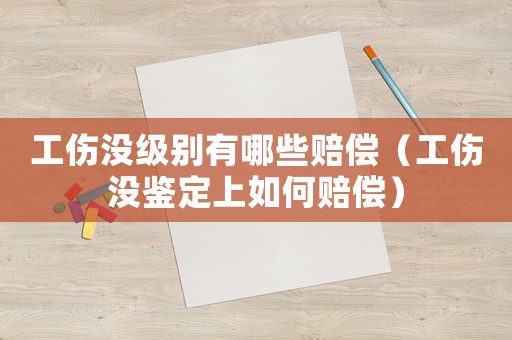 工傷沒級別有哪些賠償（工傷沒鑒定上如何賠償）