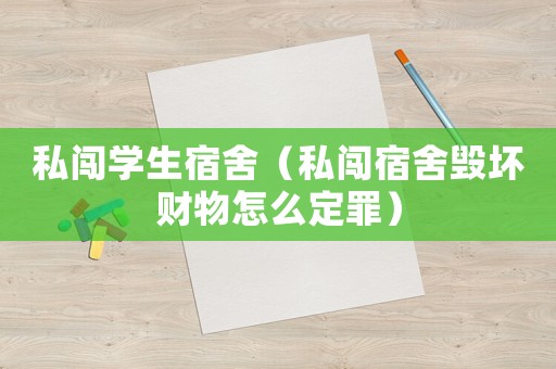 私闖學生宿舍（私闖宿舍毀壞財物怎么定罪）