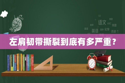 左肩韌帶撕裂到底有多嚴重？