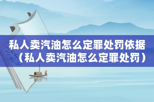 私人賣汽油怎么定罪處罰依據(jù)（私人賣汽油怎么定罪處罰）