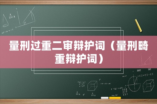 量刑過重二審辯護詞（量刑畸重辯護詞）