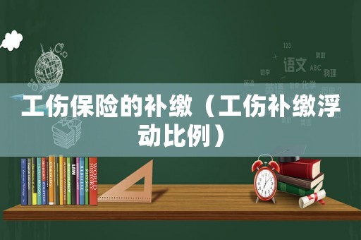 工傷保險的補繳（工傷補繳浮動比例）