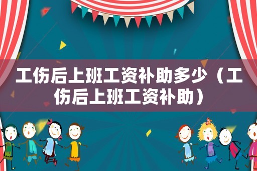 工傷后上班工資補助多少（工傷后上班工資補助）