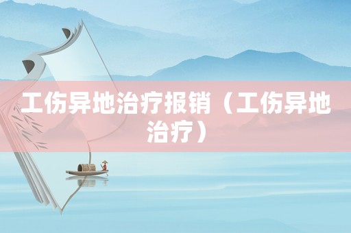 工傷異地治療報銷（工傷異地治療）