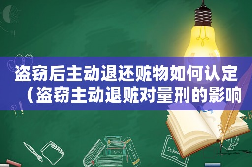盜竊后主動退還贓物如何認定（盜竊主動退贓對量刑的影響）