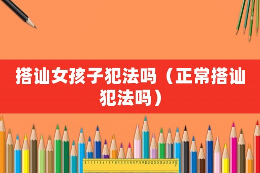 搭訕女孩子犯法嗎（正常搭訕犯法嗎）