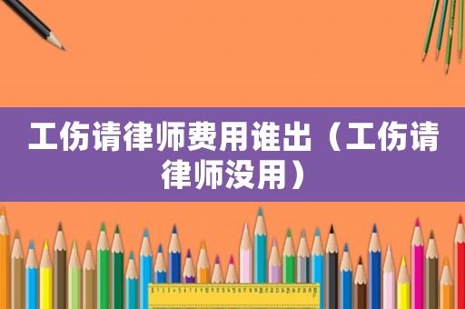 工傷請律師費(fèi)用誰出（工傷請律師沒用）