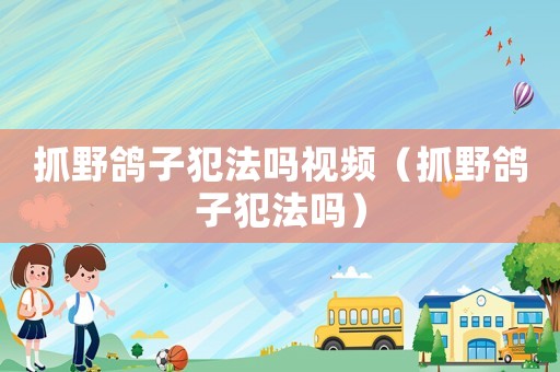 抓野鴿子犯法嗎視頻（抓野鴿子犯法嗎）
