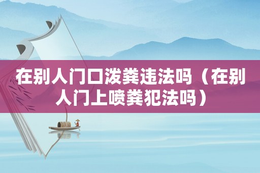 在別人門口潑糞違法嗎（在別人門上噴糞犯法嗎）