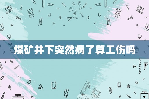 煤礦井下突然病了算工傷嗎