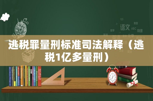 逃稅罪量刑標準司法解釋（逃稅1億多量刑）