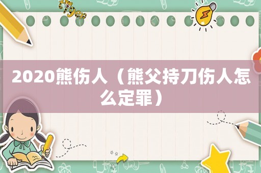 2020熊傷人（熊父持刀傷人怎么定罪）