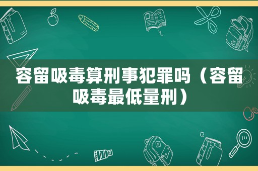 容留吸毒算刑事犯罪嗎（容留吸毒最低量刑）