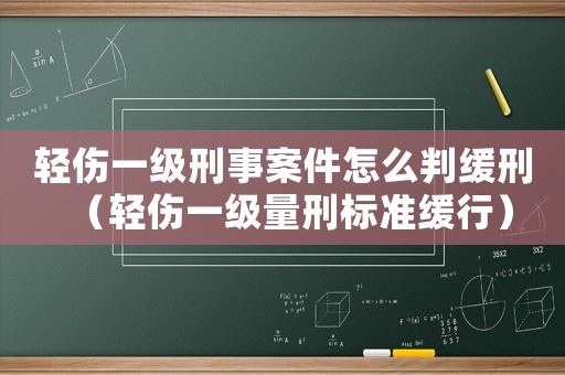 輕傷一級(jí)刑事案件怎么判緩刑（輕傷一級(jí)量刑標(biāo)準(zhǔn)緩行）