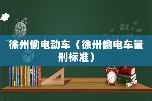 徐州偷電動車（徐卅偷電車量刑標準）