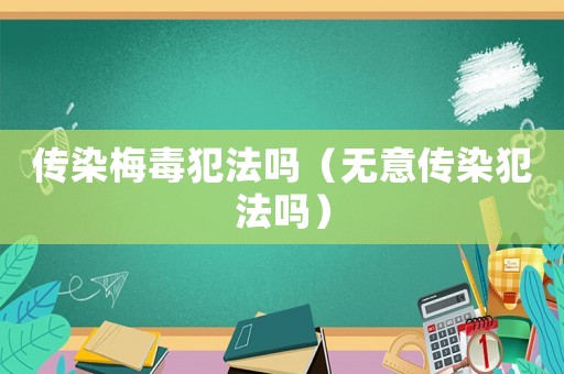 傳染梅毒犯法嗎（無意傳染犯法嗎）