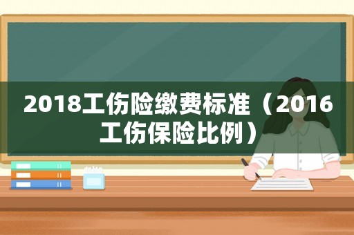 2018工傷險繳費標準（2016工傷保險比例）