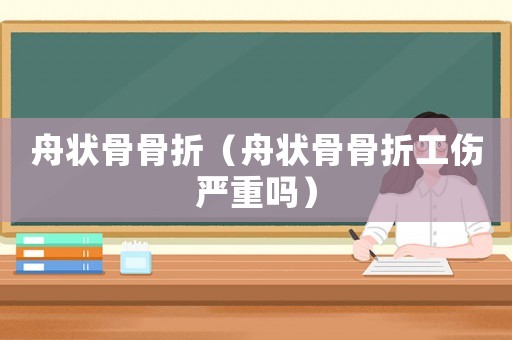 舟狀骨骨折（舟狀骨骨折工傷嚴重嗎）