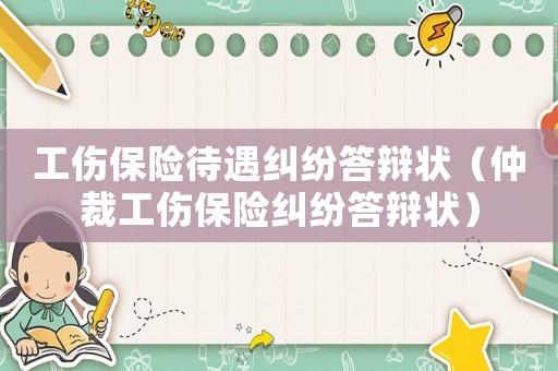 工傷保險待遇糾紛答辯狀（仲裁工傷保險糾紛答辯狀）