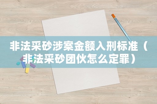 非法采砂涉案金額入刑標準（非法采砂團伙怎么定罪）