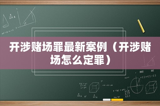 開涉賭場罪最新案例（開涉賭場怎么定罪）
