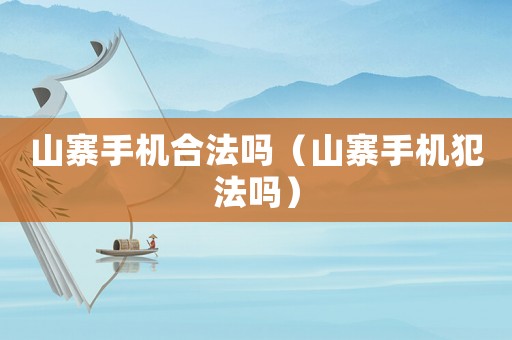 山寨手機合法嗎（山寨手機犯法嗎）