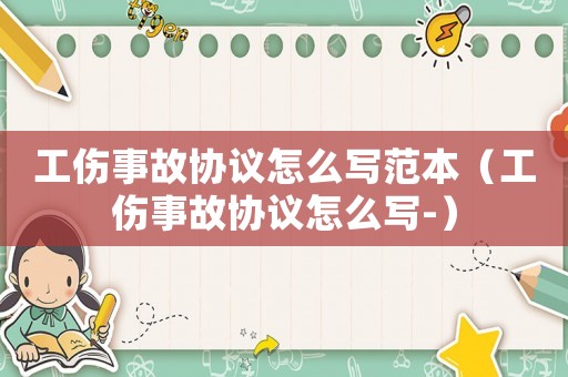 工傷事故協(xié)議怎么寫范本（工傷事故協(xié)議怎么寫-）