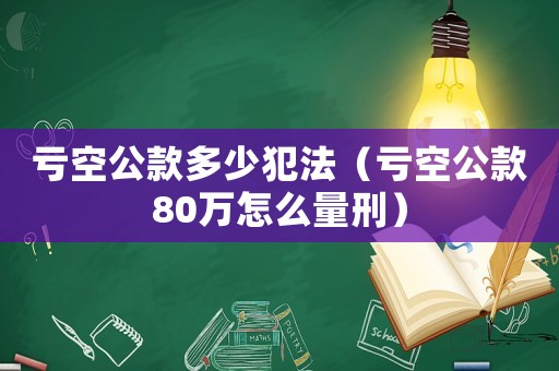 虧空公款多少犯法（虧空公款80萬怎么量刑）