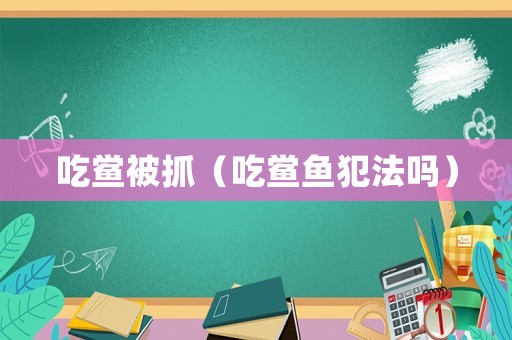吃鱟被抓（吃鱟魚犯法嗎）