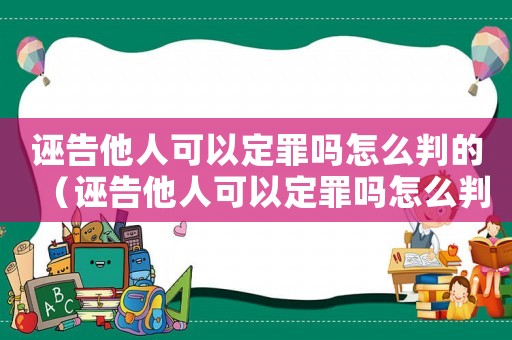 誣告他人可以定罪嗎怎么判的（誣告他人可以定罪嗎怎么判）