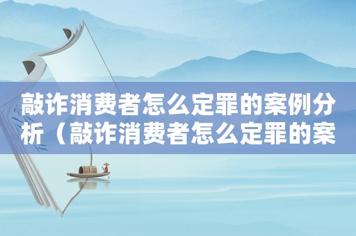 敲詐消費者怎么定罪的案例分析（敲詐消費者怎么定罪的案例）