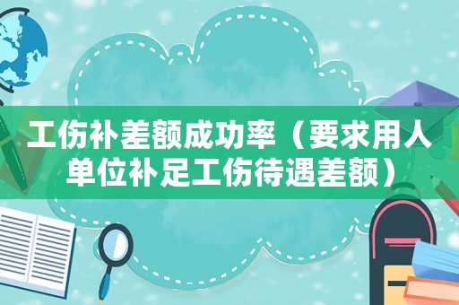 工傷補差額成功率（要求用人單位補足工傷待遇差額）