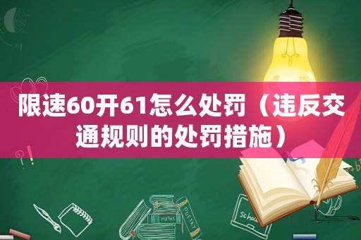 限速60開61怎么處罰（違反交通規則的處罰措施）