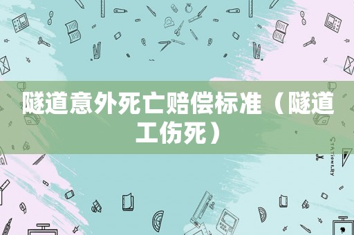 隧道意外死亡賠償標準（隧道工傷死）