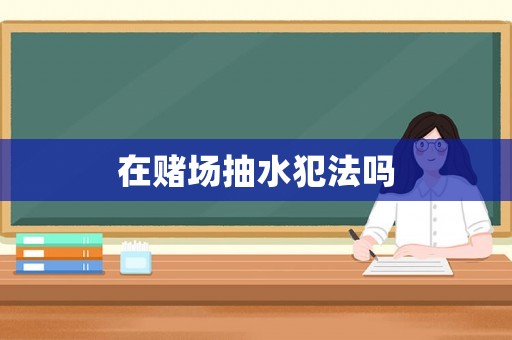 在賭場抽水犯法嗎