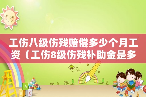 工傷八級傷殘賠償多少個月工資（工傷8級傷殘補助金是多少錢）