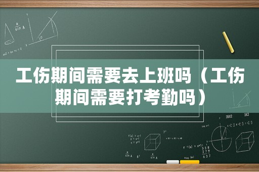 工傷期間需要去上班嗎（工傷期間需要打考勤嗎）