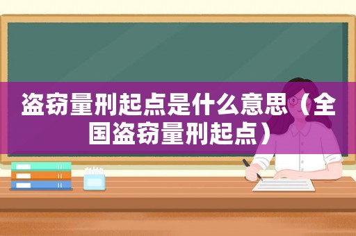 盜竊量刑起點是什么意思（全國盜竊量刑起點）