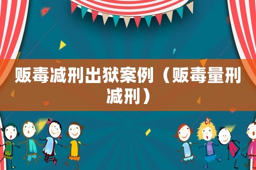 販毒減刑出獄案例（販毒量刑減刑）