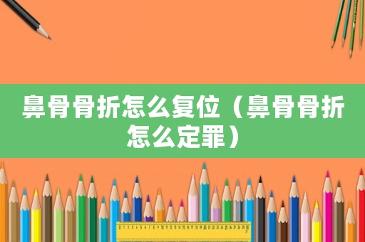 鼻骨骨折怎么復位（鼻骨骨折怎么定罪）