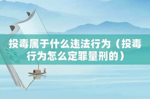 投毒屬于什么違法行為（投毒行為怎么定罪量刑的）
