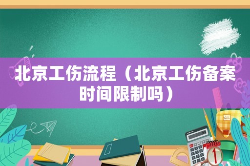 北京工傷流程（北京工傷備案時間限制嗎）
