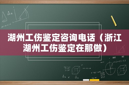 湖州工傷鑒定咨詢電話（浙江湖州工傷鑒定在那做）