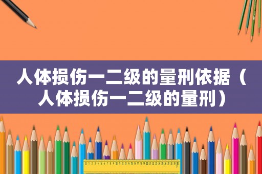人體損傷一二級的量刑依據（人體損傷一二級的量刑）