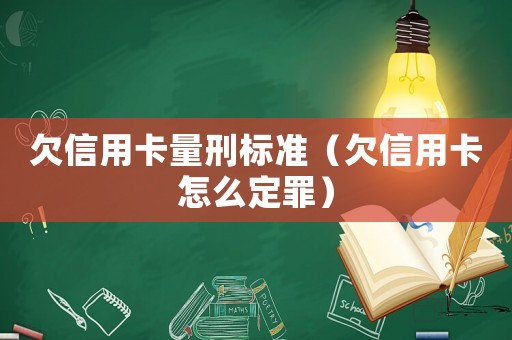 欠信用卡量刑標(biāo)準(zhǔn)（欠信用卡怎么定罪）