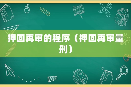 押回再審的程序（押回再審量刑）