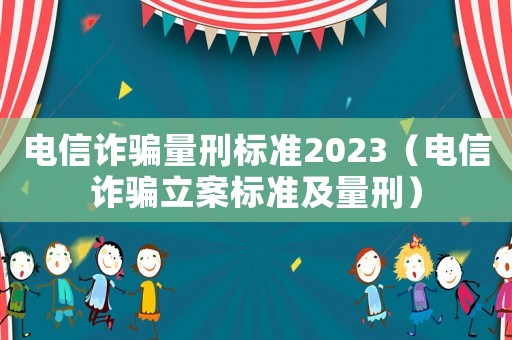 電信詐騙量刑標準2023（電信詐騙立案標準及量刑）